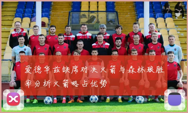 爱德华兹缺席对决火箭与森林狼胜率分析火箭略占优势