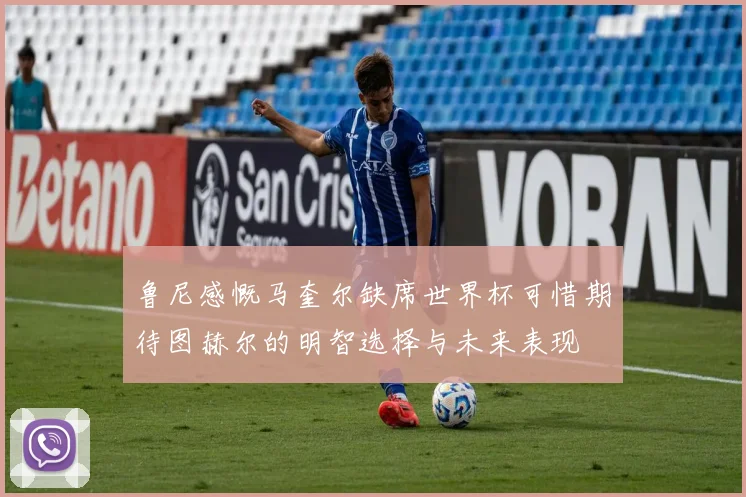 鲁尼感慨马奎尔缺席世界杯可惜期待图赫尔的明智选择与未来表现