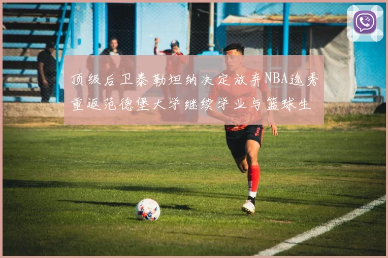 顶级后卫泰勒坦纳决定放弃NBA选秀重返范德堡大学继续学业与篮球生涯