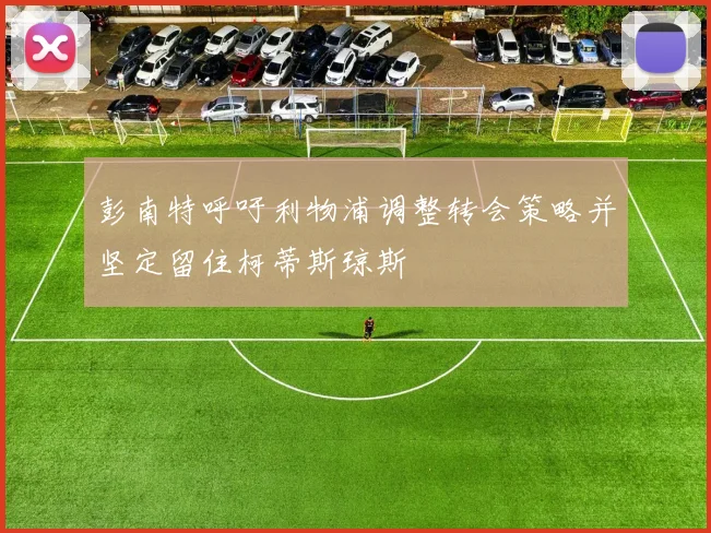 彭南特呼吁利物浦调整转会策略并坚定留住柯蒂斯琼斯