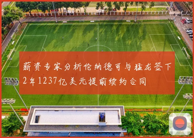 薪资专家分析伦纳德可与猛龙签下2年1237亿美元提前续约合同