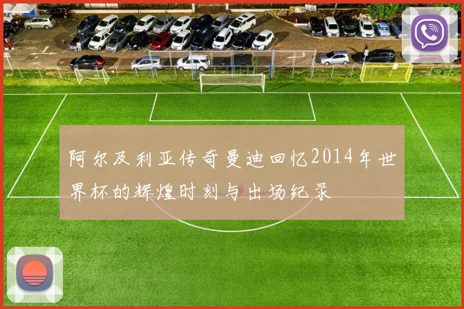 阿尔及利亚传奇曼迪回忆2014年世界杯的辉煌时刻与出场纪录
