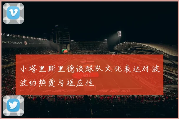 小塔里斯里德谈球队文化表达对波波的热爱与适应性