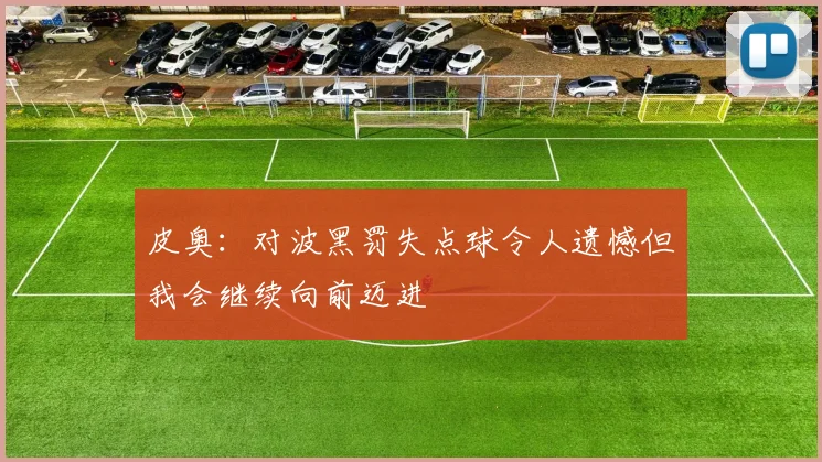 皮奥：对波黑罚失点球令人遗憾但我会继续向前迈进