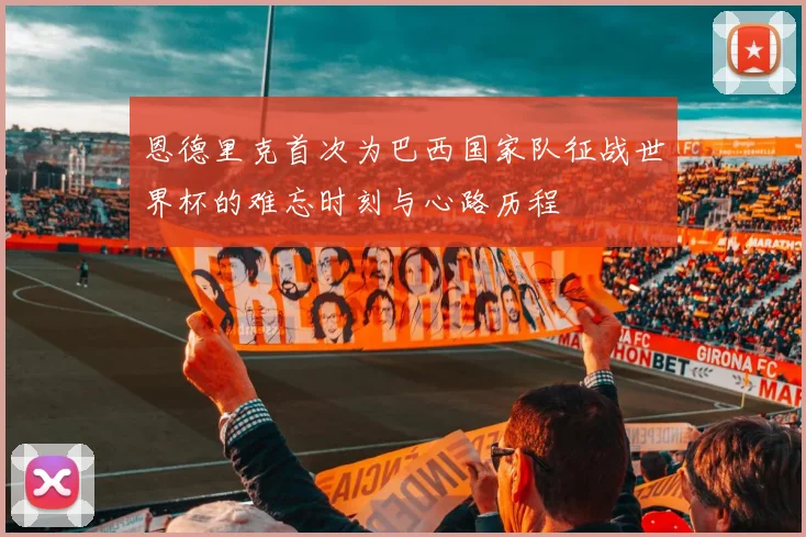 恩德里克首次为巴西国家队征战世界杯的难忘时刻与心路历程