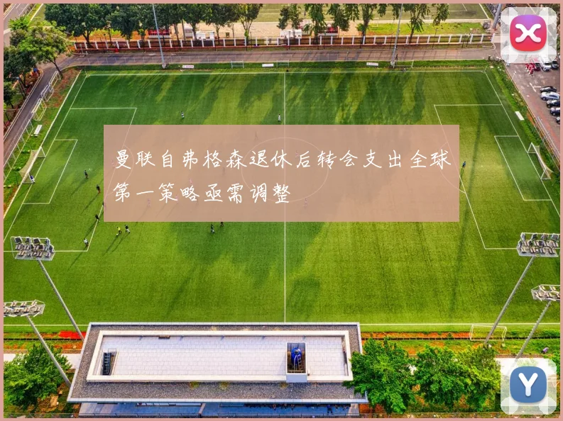 曼联自弗格森退休后转会支出全球第一策略亟需调整