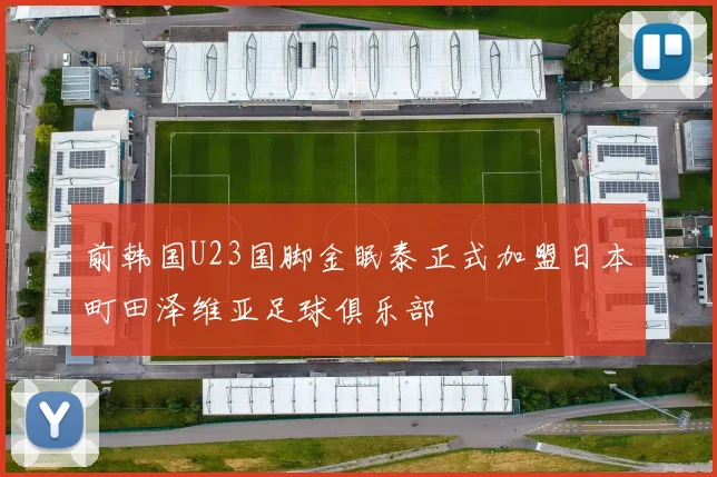 前韩国U23国脚金眠泰正式加盟日本町田泽维亚足球俱乐部